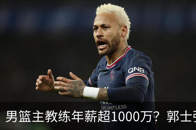 男篮主教练年薪超1000万？郭士强这水平值多少：球员降薪后主帅也该降了
