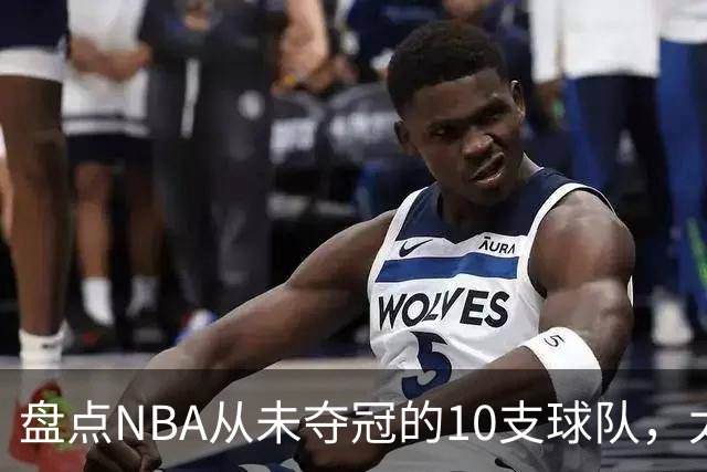 盘点NBA从未夺冠的10支球队，太阳、快船上榜 步行者25年功亏一篑