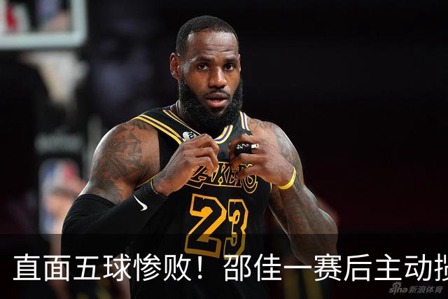 直面五球惨败！邵佳一赛后主动揽责：坦然接纳全部外界批评
