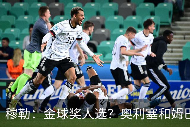 穆勒：金球奖人选？奥利塞和姆巴佩最让我着急