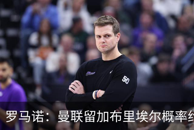 罗马诺：曼联留加布里埃尔概率约5%，皇马巴萨仍在接触