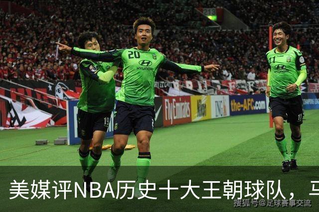 美媒评NBA历史十大王朝球队，马刺第5，公牛第2，湖人3度上榜