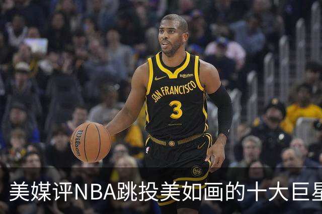 美媒评NBA跳投美如画的十大巨星，杜兰特第6，伯德第4，库里屈居第2