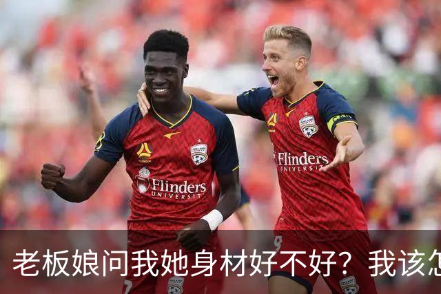 老板娘问我她身材好不好？我该怎么回答？