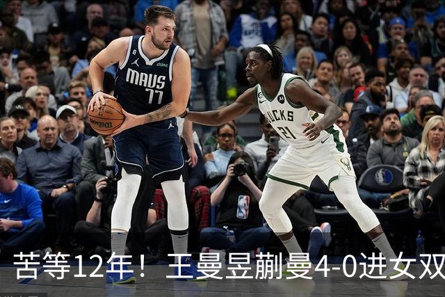 苦等12年！王曼昱/蒯曼4-0进女双决赛：再战张本美和 中日第4次交锋