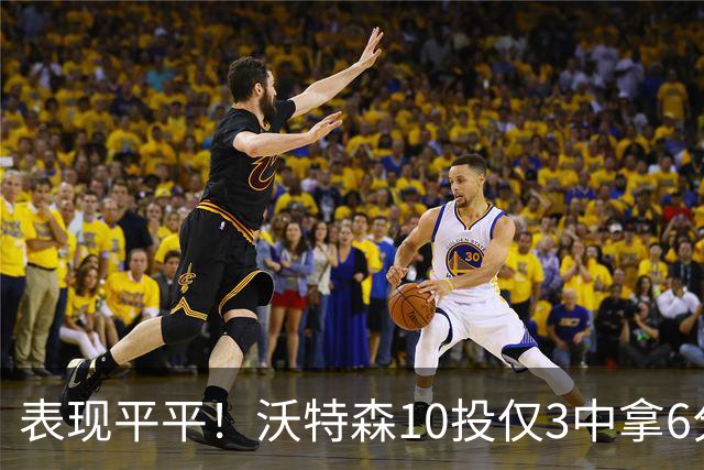 表现平平！沃特森10投仅3中拿6分4板 三分3中0