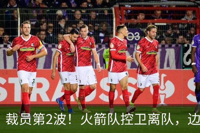 裁员第2波！火箭队控卫离队，边缘中锋+前锋搭上末班车，进入常规赛阵容
