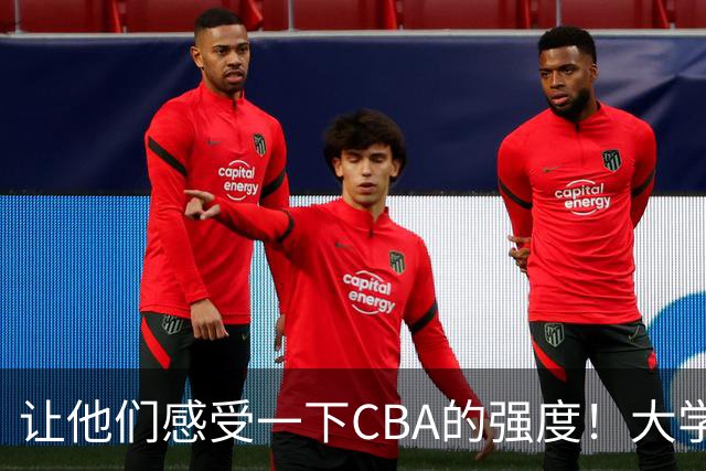 让他们感受一下CBA的强度！大学联赛的完美结局即将到来