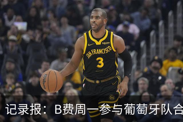 记录报：B费周一参与葡萄牙队合练，孔塞桑每日接受评估
