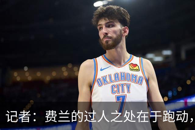 记者：费兰的过人之处在于跑动，他比绝大多数对手更会跑位