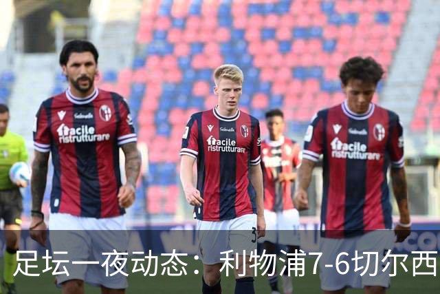 足坛一夜动态：利物浦7-6切尔西！曼城6-5 C罗当选最伟大金球
