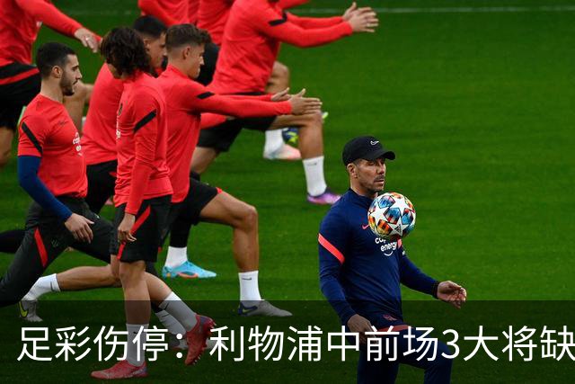 足彩伤停：利物浦中前场3大将缺席 罗马门神骨折