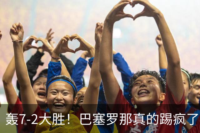 轰7-2大胜！巴塞罗那真的踢疯了！豪取6轮全胜，狂进28球领跑西甲