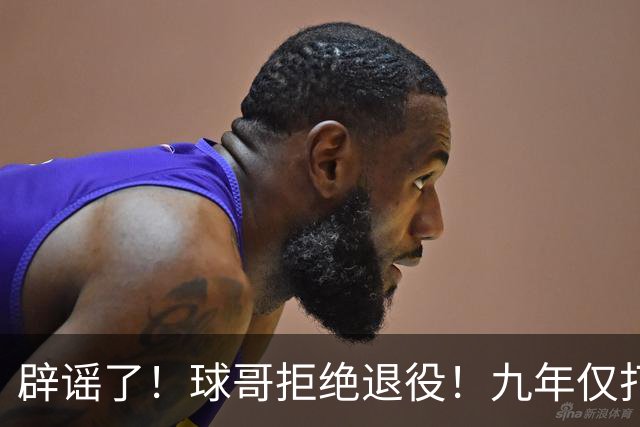 辟谣了！球哥拒绝退役！九年仅打322场比赛