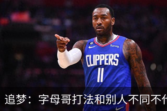 追梦：字母哥打法和别人不同不代表没技术 “7尺跑卫”就是标题党