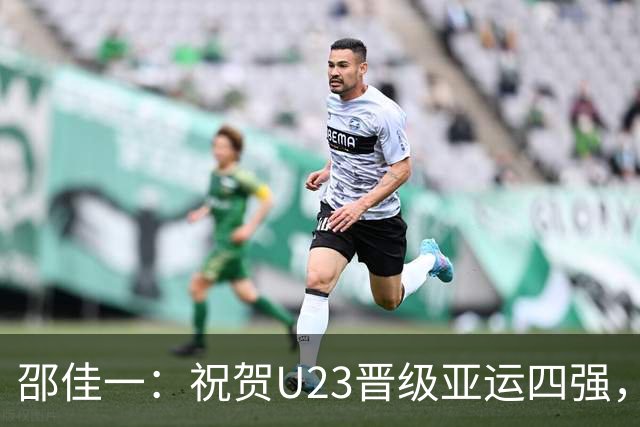 邵佳一：祝贺U23晋级亚运四强，我从安东尼奥身上学到很多
