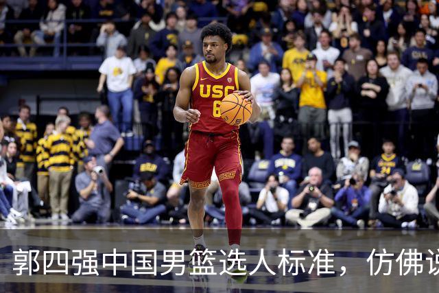 郭四强中国男篮选人标准，仿佛说得很有道理，又似乎什么都没说！
