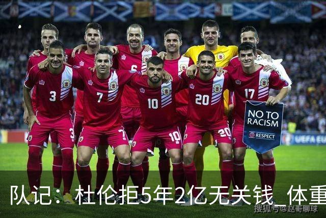 队记：杜伦拒5年2亿无关钱 体重条款&奥萨尔续约让他认为未受尊重