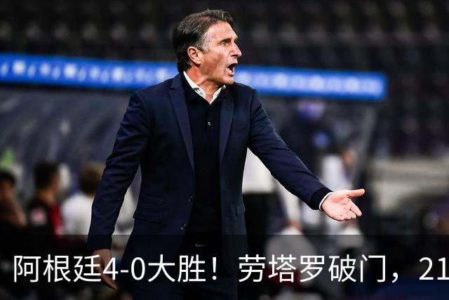 阿根廷4-0大胜！劳塔罗破门，21岁天才挑射，梅西后继有人了