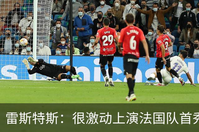 雷斯特斯：很激动上演法国队首秀，迈尼昂赛前给了我建议