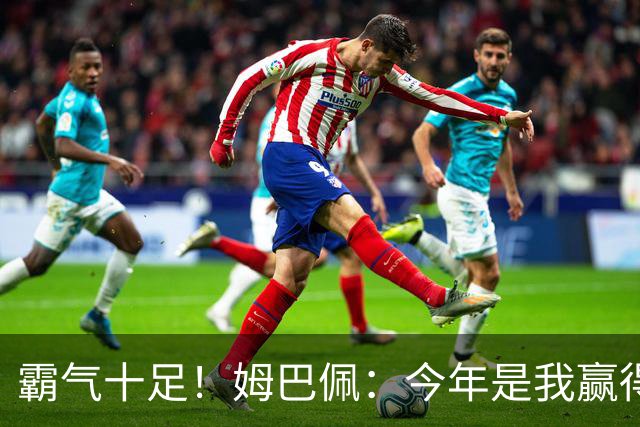 霸气十足！姆巴佩：今年是我赢得金球奖的好时机，金球奖应回到皇马