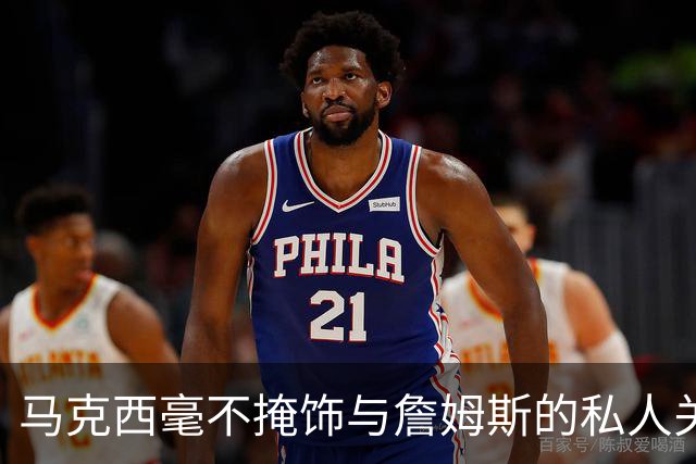马克西毫不掩饰与詹姆斯的私人关系：他岁数很大，更像我的老大哥