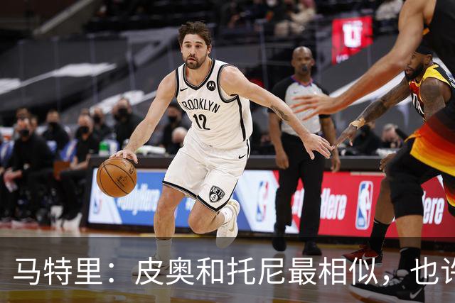 马特里：皮奥和托尼最相似，也许意大利找到了多年一直缺少的中锋