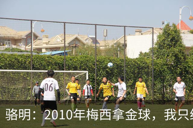 骆明：2010年梅西拿金球，我只给他排在第4；2012年我只给他排第3