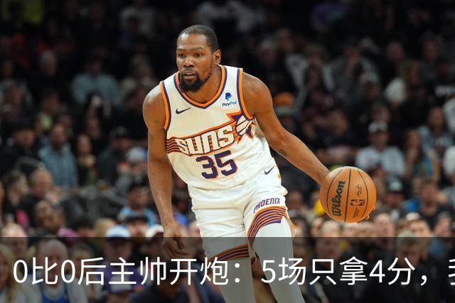 0比0后主帅开炮：5场只拿4分，我们配得上更多
