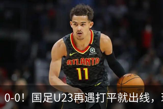 0-0！国足U23再遇打平就出线，球员使用上遭质疑，数据上差太大