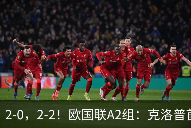 2-0，2-2！欧国联A2组：克洛普首胜炸场，32-1碾压，荷兰2球被吹仍绝平