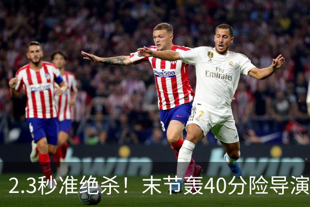 2.3秒准绝杀！末节轰40分险导演逆转，37号秀22+5+9零失误仍饮恨