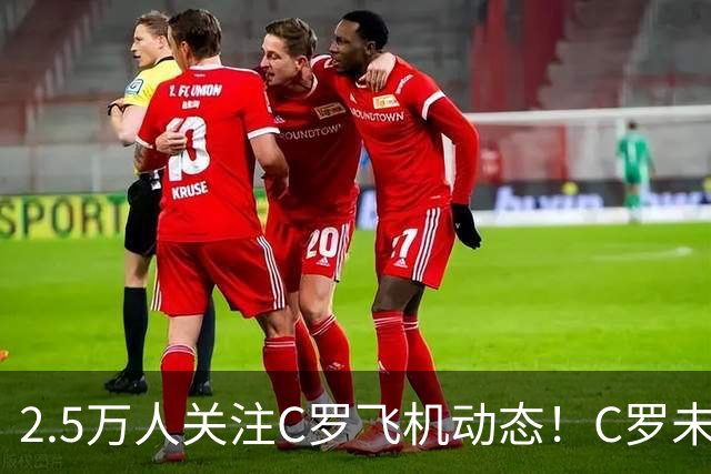 2.5万人关注C罗飞机动态！C罗未告别队友就直接离开 总统表示担忧