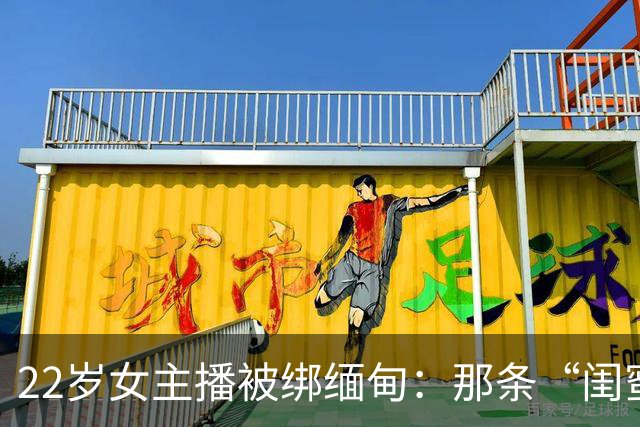 22岁女主播被绑缅甸：那条“闺蜜邀约”私信，可能正盯着你的女儿