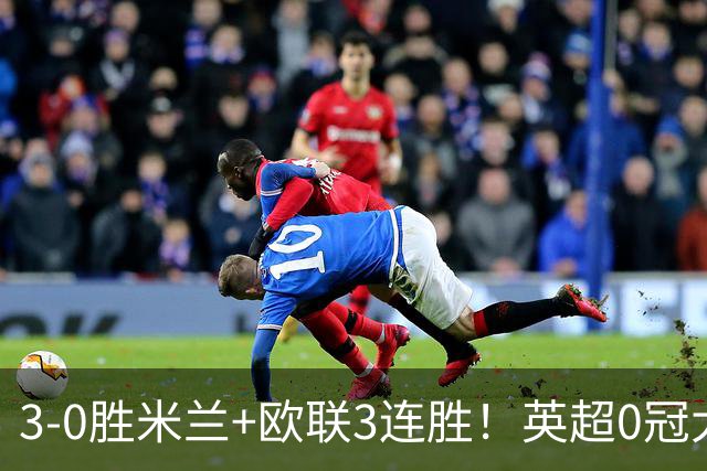 3-0胜米兰+欧联3连胜！英超0冠大黑马造50年奇观 15年前还在踢英甲