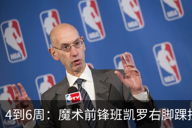 4到6周：魔术前锋班凯罗右脚踝扭伤，赛季开局遇挫