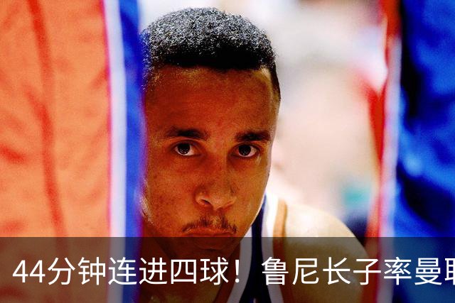 44分钟连进四球！鲁尼长子率曼联U18狂胜，球迷喊话进一线队