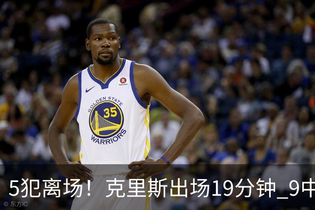 5犯离场！克里斯出场19分钟 9中4拿10分9板&有3失误