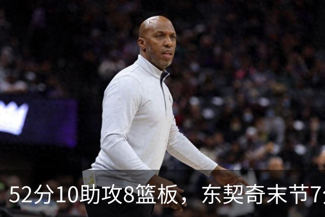 52分10助攻8篮板，东契奇末节7分钟独造19分