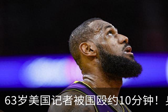 63岁美国记者被围殴约10分钟！身上5处骨折，以军在场却未制止