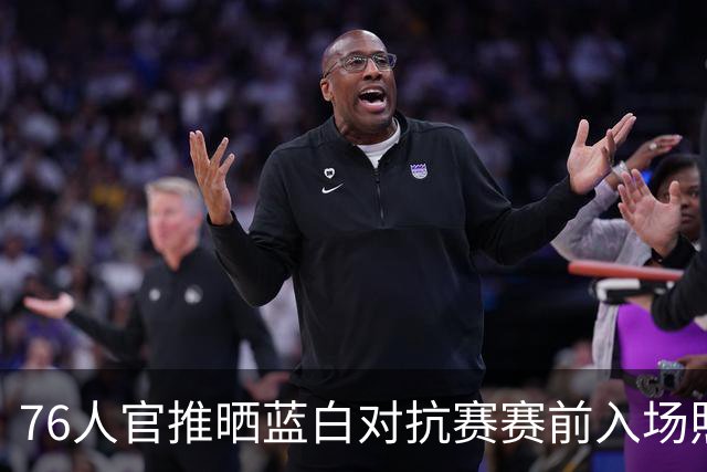 76人官推晒蓝白对抗赛赛前入场照 詹姆斯马克西布朗领衔