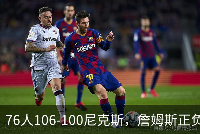 76人106-100尼克斯，詹姆斯正负值首发倒数第一，最佳球员出炉