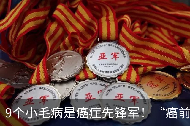 9个小毛病是癌症先锋军！“癌前病变”，需要你加倍重视！