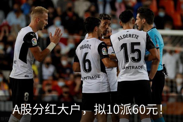 A股分红大户，拟10派60元！