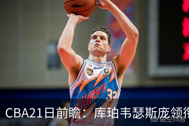 CBA21日前瞻：库珀韦瑟斯庞领衔外援大战 余嘉豪主场首秀引关注