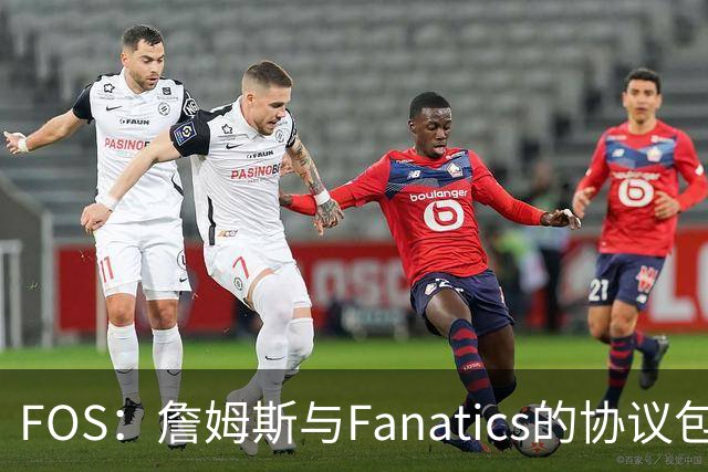 FOS：詹姆斯与Fanatics的协议包含使用其公务机 将延续到其退役后