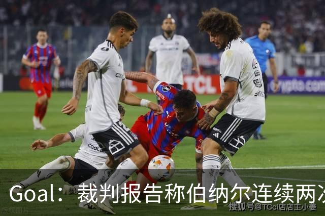 Goal：裁判报告称伯纳尔连续两次头撞亚马尔，可能被至少禁赛4场