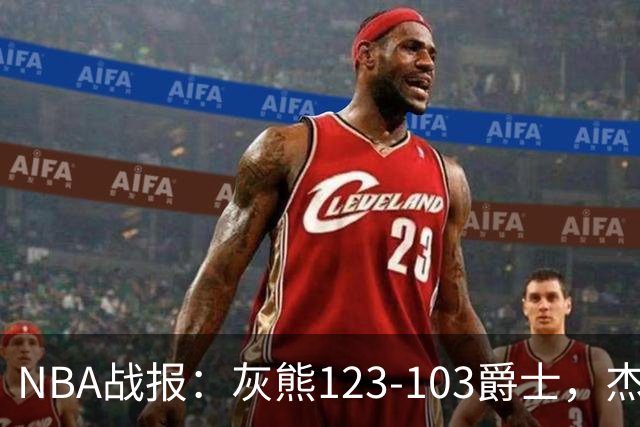 NBA战报：灰熊123-103爵士，杰洛姆45+7+6