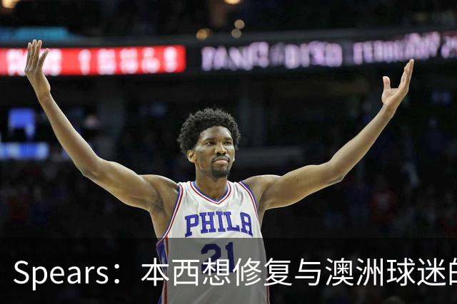 Spears：本西想修复与澳洲球迷的关系 预计他将参加明年世界杯