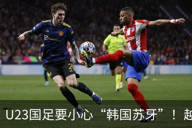 U23国足要小心“韩国苏牙”！越媒：韩国前锋李英俊咬伤越南后卫